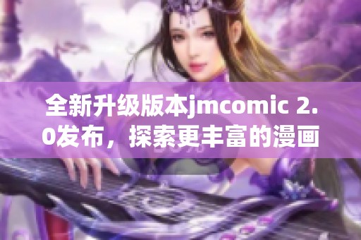 全新升级版本jmcomic 2.0发布，探索更丰富的漫画体验