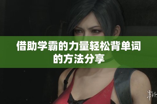 借助学霸的力量轻松背单词的方法分享