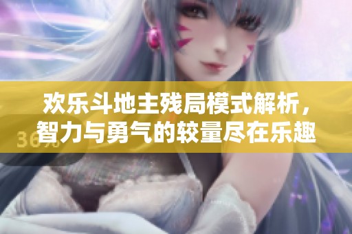 欢乐斗地主残局模式解析，智力与勇气的较量尽在乐趣无限的对抗中