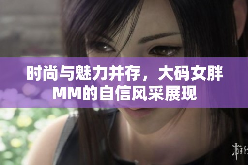 时尚与魅力并存，大码女胖MM的自信风采展现