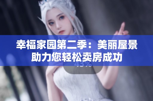 幸福家园第二季：美丽屋景助力您轻松卖房成功