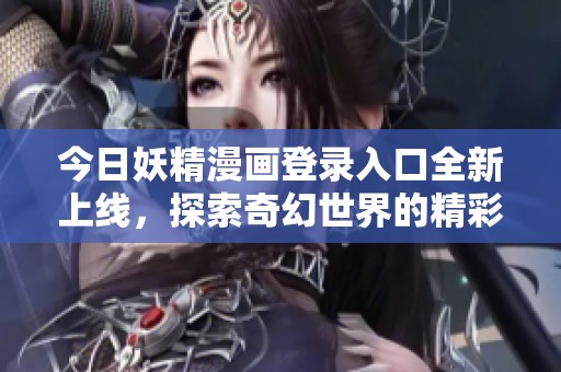 今日妖精漫画登录入口全新上线，探索奇幻世界的精彩之旅