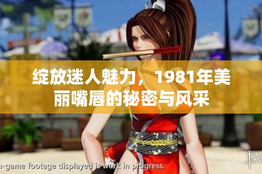 绽放迷人魅力，1981年美丽嘴唇的秘密与风采