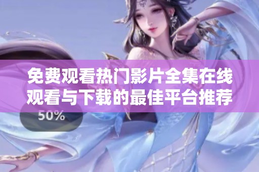 免费观看热门影片全集在线观看与下载的最佳平台推荐