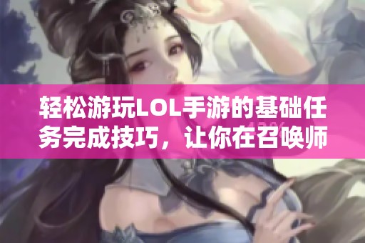 轻松游玩LOL手游的基础任务完成技巧，让你在召唤师峡谷中畅享游戏乐趣