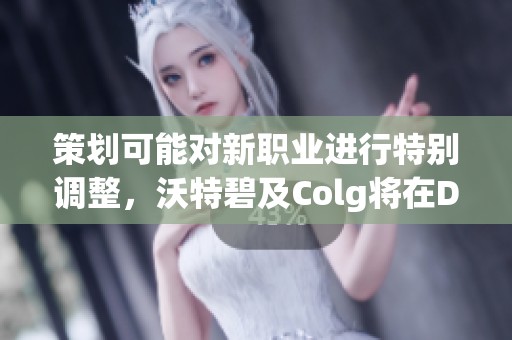 策划可能对新职业进行特别调整，沃特碧及Colg将在DN中展现新玩法和新挑战