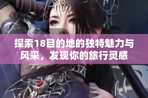 探索18目的地的独特魅力与风采，发现你的旅行灵感