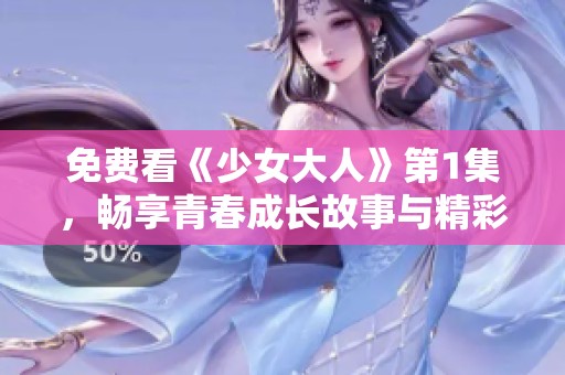 免费看《少女大人》第1集，畅享青春成长故事与精彩剧情
