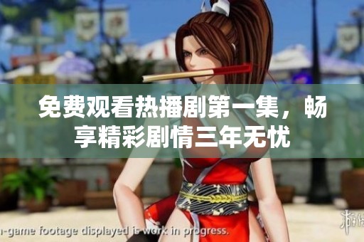 免费观看热播剧第一集，畅享精彩剧情三年无忧