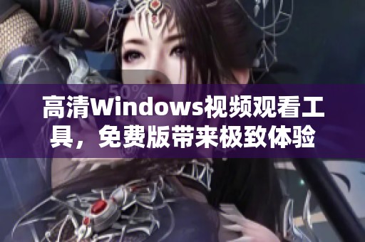 高清Windows视频观看工具，免费版带来极致体验