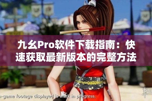 九幺Pro软件下载指南：快速获取最新版本的完整方法