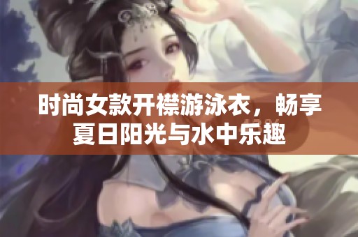 时尚女款开襟游泳衣，畅享夏日阳光与水中乐趣