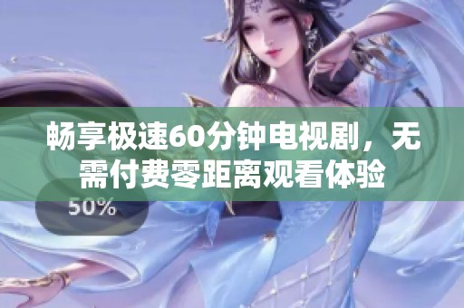 畅享极速60分钟电视剧，无需付费零距离观看体验