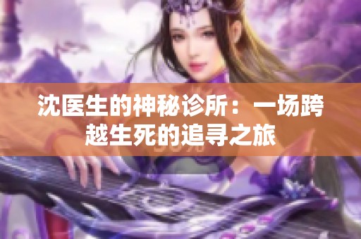 沈医生的神秘诊所：一场跨越生死的追寻之旅
