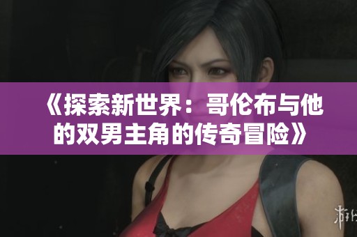 《探索新世界：哥伦布与他的双男主角的传奇冒险》