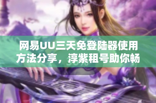 网易UU三天免登陆器使用方法分享，淳紫租号助你畅玩Zwift游戏体验
