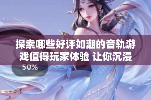 探索哪些好评如潮的音轨游戏值得玩家体验 让你沉浸在音乐与游戏的完美结合中