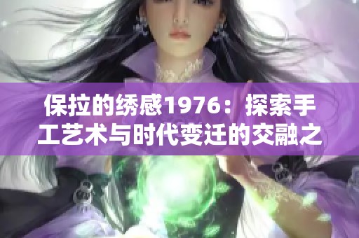 保拉的绣感1976：探索手工艺术与时代变迁的交融之美