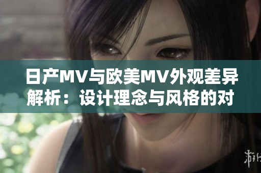 日产MV与欧美MV外观差异解析：设计理念与风格的对比