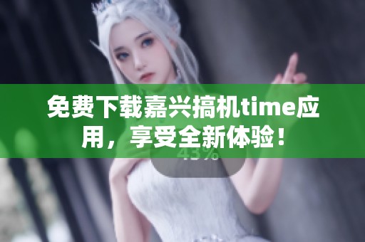 免费下载嘉兴搞机time应用，享受全新体验！
