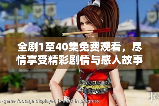全剧1至40集免费观看，尽情享受精彩剧情与感人故事