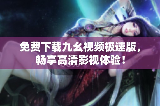 免费下载九幺视频极速版，畅享高清影视体验！
