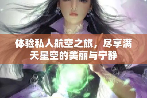 体验私人航空之旅，尽享满天星空的美丽与宁静