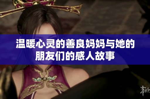 温暖心灵的善良妈妈与她的朋友们的感人故事