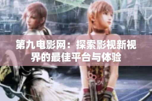 第九电影网：探索影视新视界的最佳平台与体验