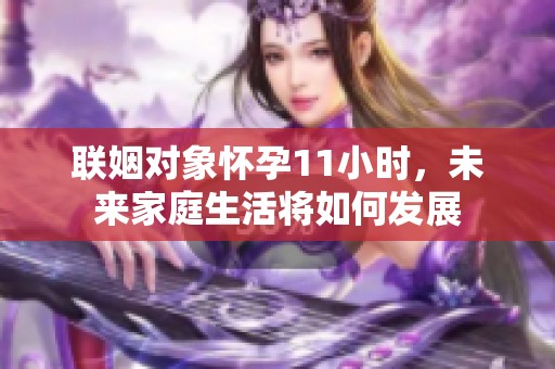 联姻对象怀孕11小时，未来家庭生活将如何发展