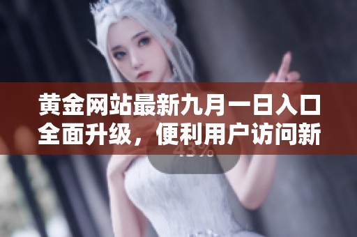 黄金网站最新九月一日入口全面升级，便利用户访问新体验