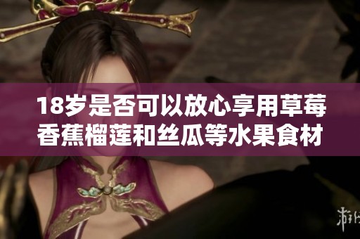 18岁是否可以放心享用草莓香蕉榴莲和丝瓜等水果食材