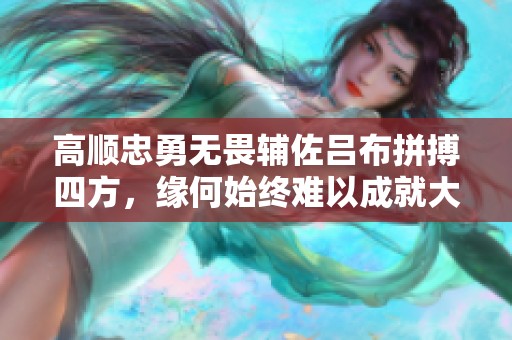 高顺忠勇无畏辅佐吕布拼搏四方，缘何始终难以成就大业和声望