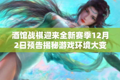 酒馆战棋迎来全新赛季12月2日预告揭秘游戏环境大变革与新策略挑战