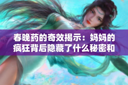 春晚药的奇效揭示：妈妈的疯狂背后隐藏了什么秘密和心声