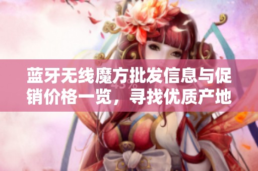 蓝牙无线魔方批发信息与促销价格一览，寻找优质产地货源的最佳选择