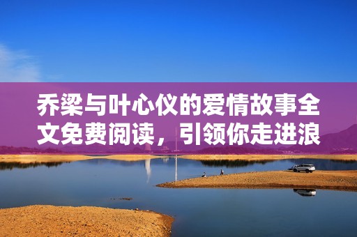 乔梁与叶心仪的爱情故事全文免费阅读，引领你走进浪漫梦境