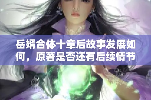 岳婿合体十章后故事发展如何，原著是否还有后续情节揭秘