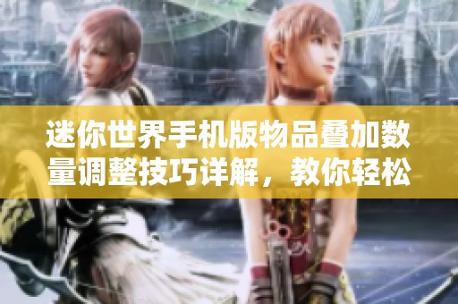 迷你世界手机版物品叠加数量调整技巧详解，教你轻松修改根目录设置