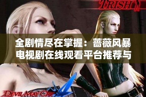 全剧情尽在掌握：蔷薇风暴电视剧在线观看平台推荐与分享