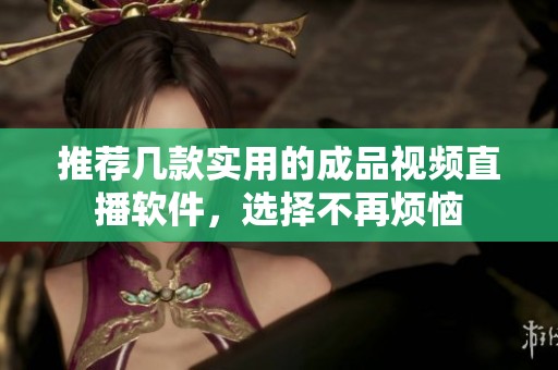 推荐几款实用的成品视频直播软件，选择不再烦恼