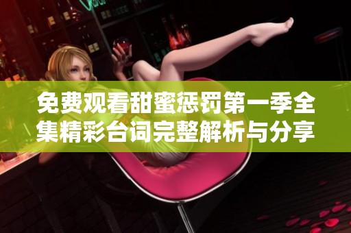 免费观看甜蜜惩罚第一季全集精彩台词完整解析与分享