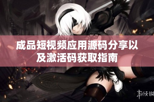 成品短视频应用源码分享以及激活码获取指南