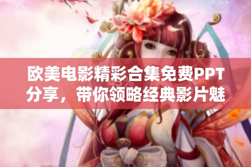 欧美电影精彩合集免费PPT分享，带你领略经典影片魅力