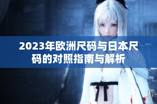 2023年欧洲尺码与日本尺码的对照指南与解析