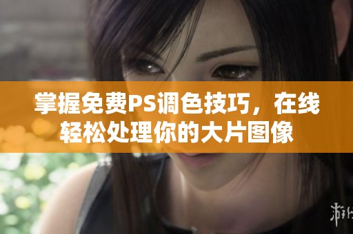 掌握免费PS调色技巧，在线轻松处理你的大片图像