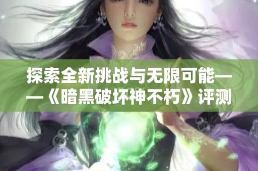 探索全新挑战与无限可能——《暗黑破坏神不朽》评测带你领略台式机玩家的极致体验
