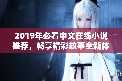 2019年必看中文在线小说推荐，畅享精彩故事全新体验