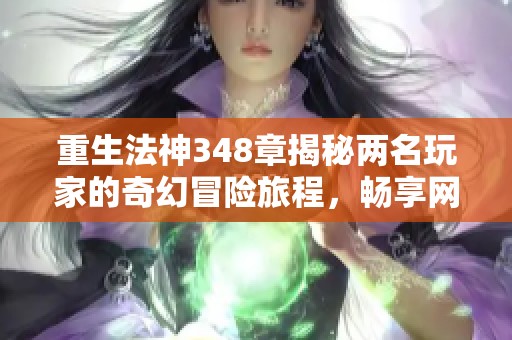 重生法神348章揭秘两名玩家的奇幻冒险旅程，畅享网游精彩剧情无缝在线听！