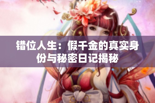 错位人生：假千金的真实身份与秘密日记揭秘